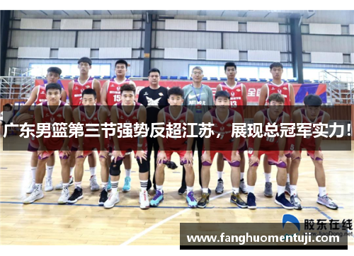 广东男篮第三节强势反超江苏，展现总冠军实力！