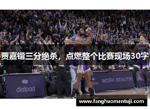 贾嘉锴三分绝杀，点燃整个比赛现场30字